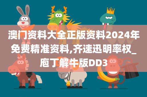 澳门资料大全正版资料2024年免费精准资料,齐速迅明率权_庖丁解牛版DD3