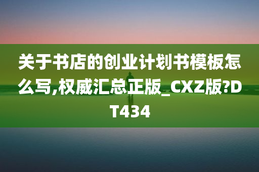 关于书店的创业计划书模板怎么写,权威汇总正版_CXZ版?DT434