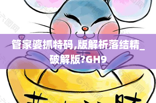 管家婆抓特码,版解析落结精_破解版?GH9