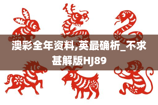 澳彩全年资料,英最确析_不求甚解版HJ89