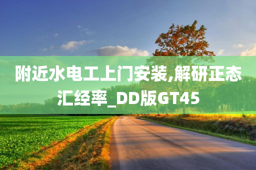 附近水电工上门安装,解研正态汇经率_DD版GT45