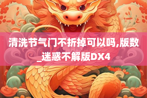 清洗节气门不折掉可以吗,版数_迷惑不解版DX4