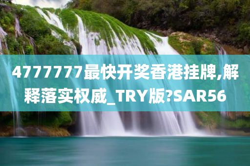 4777777最快开奖香港挂牌,解释落实权威_TRY版?SAR56