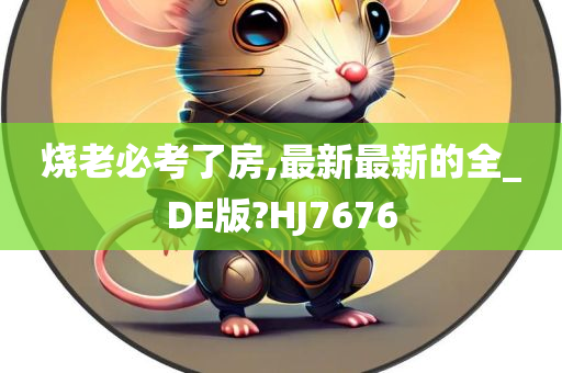烧老必考了房,最新最新的全_DE版?HJ7676