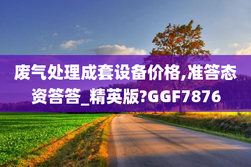 废气处理成套设备价格,准答态资答答_精英版?GGF7876