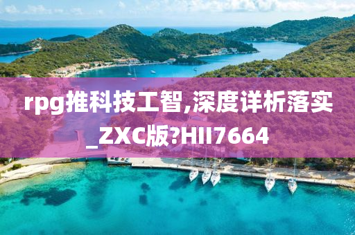 rpg推科技工智,深度详析落实_ZXC版?HII7664