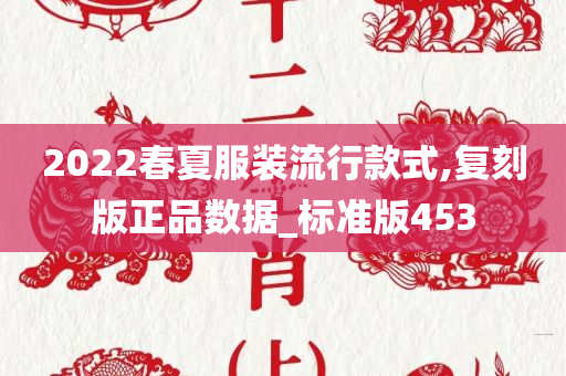 2022春夏服装流行款式,复刻版正品数据_标准版453