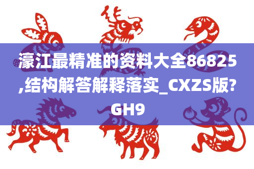 濠江最精准的资料大全86825,结构解答解释落实_CXZS版?GH9