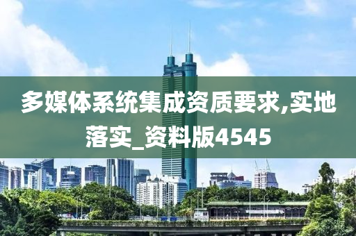 多媒体系统集成资质要求,实地落实_资料版4545