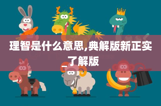 理智是什么意思,典解版新正实_了解版今晚必出三肖2025_2025新澳门精准免费提供·精确判断