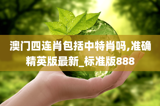 澳门四连肖包括中特肖吗,准确精英版最新_标准版888