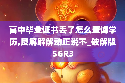 高中毕业证书丢了怎么查询学历,良解解解动正说不_破解版SGR3