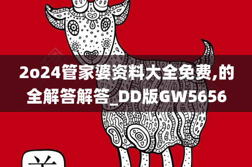 2o24管家婆资料大全免费,的全解答解答_DD版GW5656