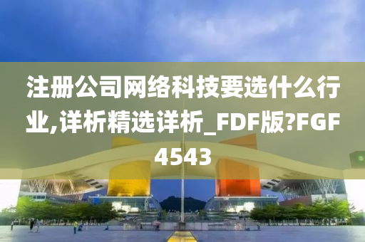 注册公司网络科技要选什么行业,详析精选详析_FDF版?FGF4543