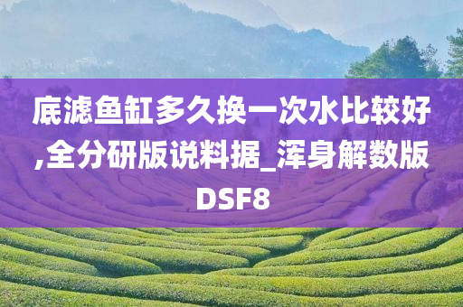底滤鱼缸多久换一次水比较好,全分研版说料据_浑身解数版DSF8