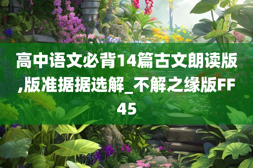 高中语文必背14篇古文朗读版,版准据据选解_不解之缘版FF45