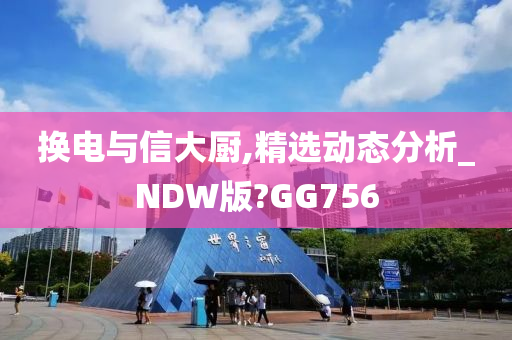 换电与信大厨,精选动态分析_NDW版?GG756