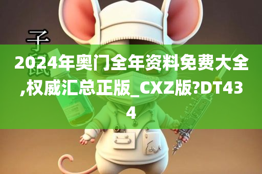 2024年奥门全年资料免费大全,权威汇总正版_CXZ版?DT434
