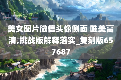 美女图片微信头像侧面 唯美高清,挑战版解释落实_复刻版657687