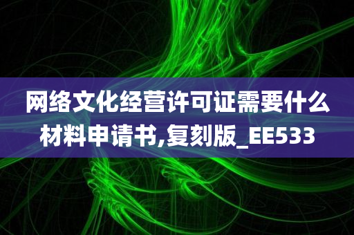 网络文化经营许可证需要什么材料申请书,复刻版_EE533