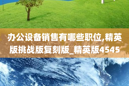 办公设备销售有哪些职位,精英版挑战版复刻版_精英版4545