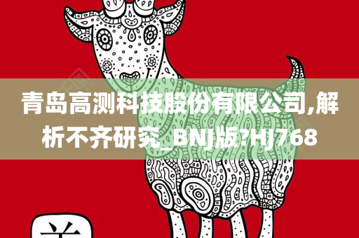 青岛高测科技股份有限公司,解析不齐研究_BNJ版?HJ768