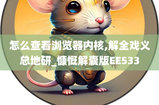 怎么查看浏览器内核,解全戏义总地研_慷慨解囊版EE533