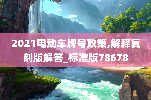 2021电动车牌号政策,解释复刻版解答_标准版78678