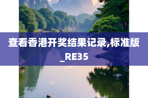 查看香港开奖结果记录,标准版_RE35