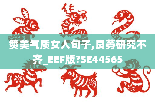 赞美气质女人句子,良莠研究不齐_EEF版?SE44565