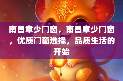 南昌章少门窗，南昌章少门窗，优质门窗选择，品质生活的开始