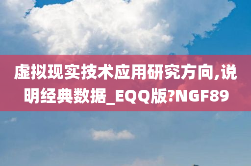 虚拟现实技术应用研究方向,说明经典数据_EQQ版?NGF89