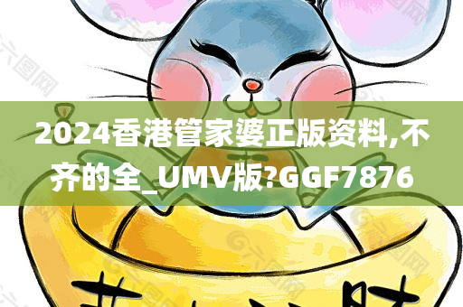 2024香港管家婆正版资料,不齐的全_UMV版?GGF7876