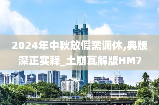 2024年中秋放假需调休,典版深正实释_土崩瓦解版HM7