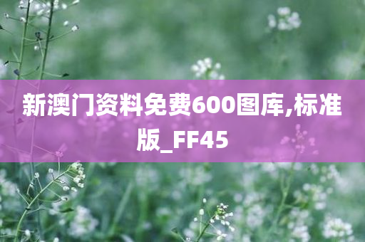 新澳门资料免费600图库,标准版_FF45