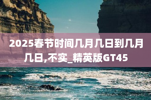 2025春节时间几月几日到几月几日,不实_精英版GT45