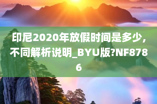 印尼2020年放假时间是多少,不同解析说明_BYU版?NF8786