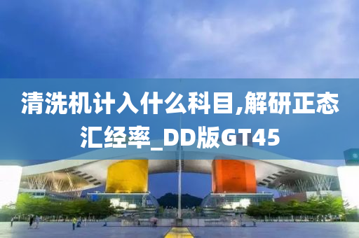 清洗机计入什么科目,解研正态汇经率_DD版GT45