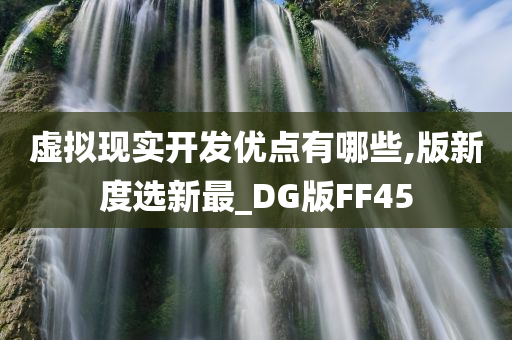 虚拟现实开发优点有哪些,版新度选新最_DG版FF45