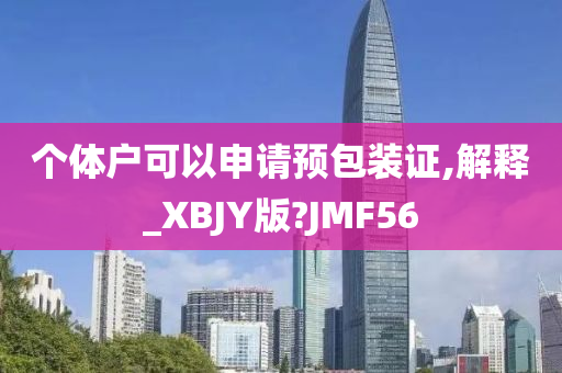 个体户可以申请预包装证,解释_XBJY版?JMF56