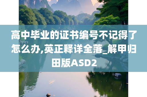 高中毕业的证书编号不记得了怎么办,今晚必出三肖2025_2025新澳门精准免费提供·精确判断英正释详全落_解甲归田版ASD2