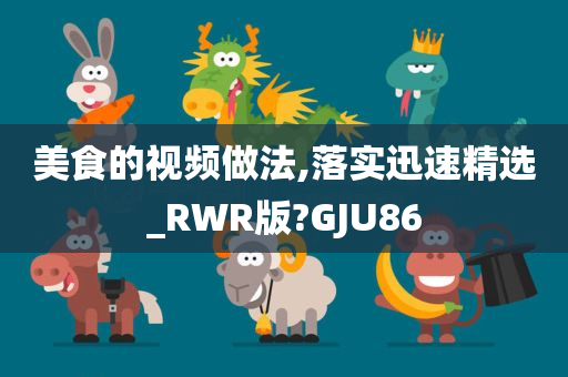 美食的视频做法,落实迅速精选_RWR版?GJU86