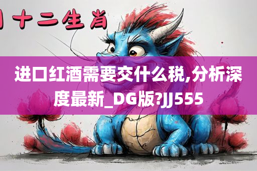 进口红酒需要交什么税,分析深度最新_DG版?JJ555