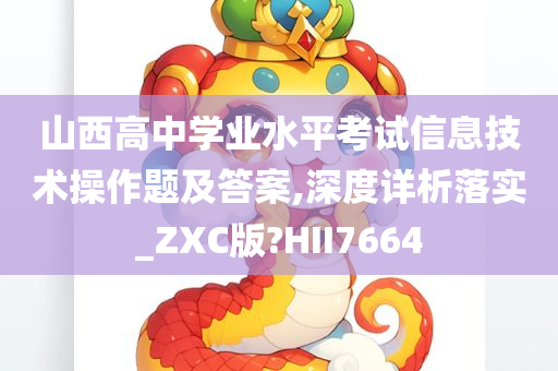 山西高中学业水平考试信息技术操作题及答案,深度详析落实_ZXC版?HII7664