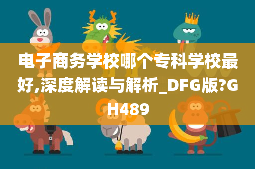 电子商务学校哪个专科学校最好,深度解读与解析_DFG版?GH489