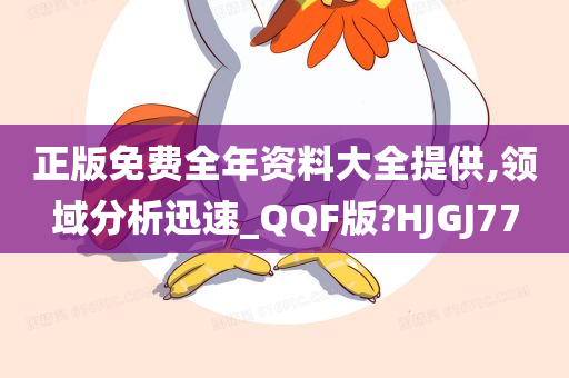 正版免费全年资料大全提供,领域分析迅速_QQF版?HJGJ77