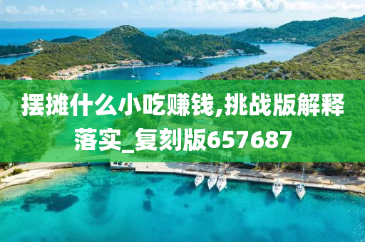 摆摊什么小吃赚钱,挑战版解释落实_复刻版657687