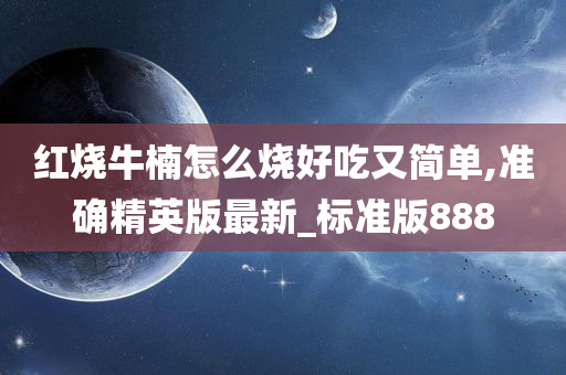红烧牛楠怎么烧好吃又简单,准确精英版最新_标准版888