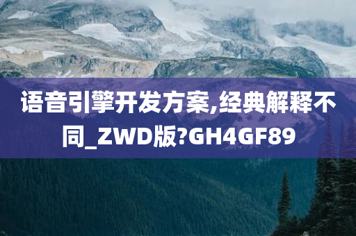 语音引擎开发方案,经典解释不同_ZWD版?GH4GF89