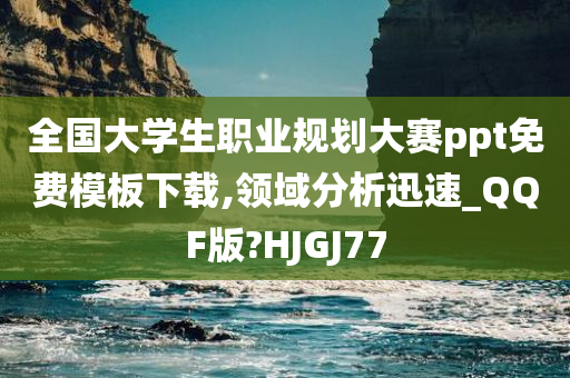全国大学生职业规划大赛ppt免费模板下载,领域分析迅速_QQF版?HJGJ77